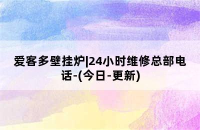 爱客多壁挂炉|24小时维修总部电话-(今日-更新)